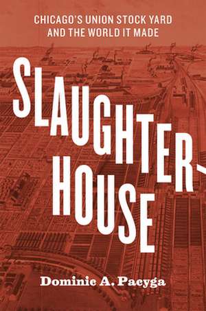 Slaughterhouse: Chicago's Union Stock Yard and the World It Made de Dominic A. Pacyga