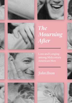 The Mourning After: Loss and Longing among Midcentury American Men de John Ibson