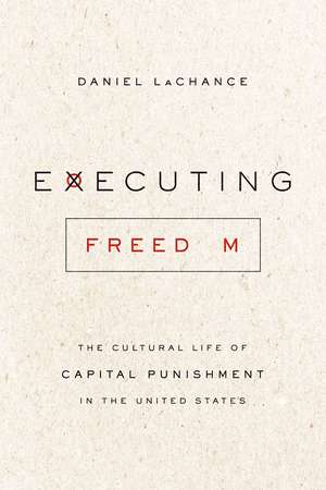 Executing Freedom: The Cultural Life of Capital Punishment in the United States de Daniel LaChance