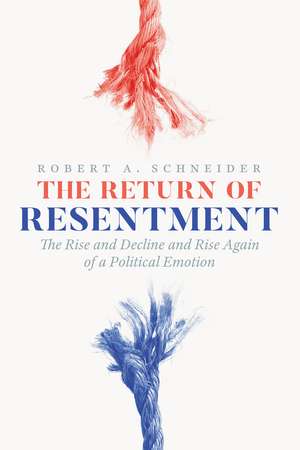 The Return of Resentment: The Rise and Decline and Rise Again of a Political Emotion de Robert A. Schneider