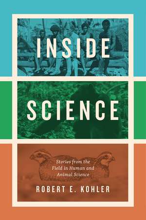 Inside Science: Stories from the Field in Human and Animal Science de Robert E. Kohler