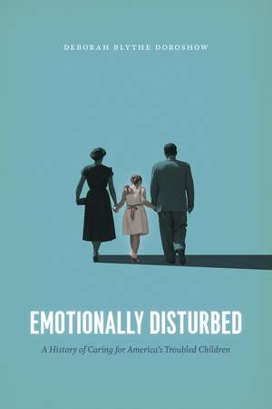 Emotionally Disturbed: A History of Caring for America's Troubled Children de Deborah Blythe Doroshow