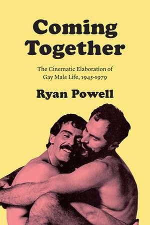 Coming Together: The Cinematic Elaboration of Gay Male Life, 1945-1979 de Ryan Powell