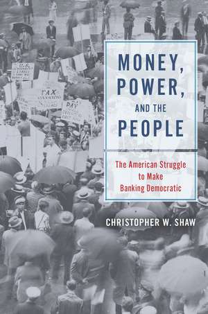 Money, Power, and the People: The American Struggle to Make Banking Democratic de Christopher W. Shaw