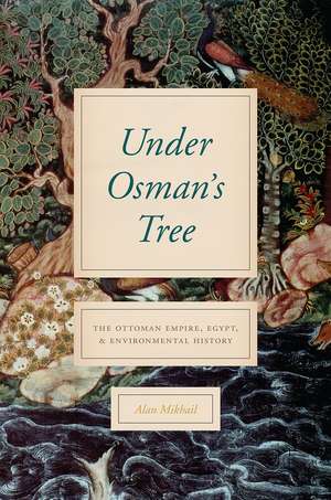 Under Osman's Tree: The Ottoman Empire, Egypt, and Environmental History de Alan Mikhail