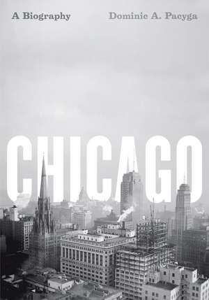 Chicago: A Biography de Dominic A. Pacyga