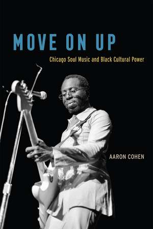 Move On Up: Chicago Soul Music and Black Cultural Power de Aaron Cohen