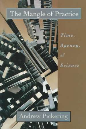 The Mangle of Practice: Time, Agency, and Science de Andrew Pickering