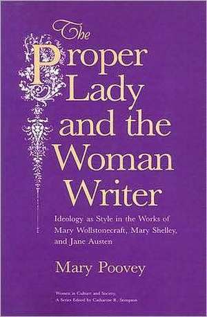 The Proper Lady and the Woman Writer: Ideology as Style in the Works of Mary Wollstonecraft, Mary Shelley, and Jane Austen de Mary Poovey