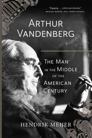 Arthur Vandenberg: The Man in the Middle of the American Century de Hendrik Meijer