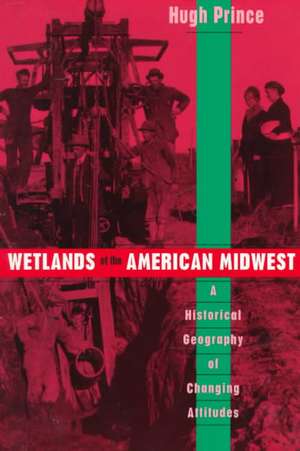 Wetlands of the American Midwest: A Historical Geography of Changing Attitudes de Hugh Prince