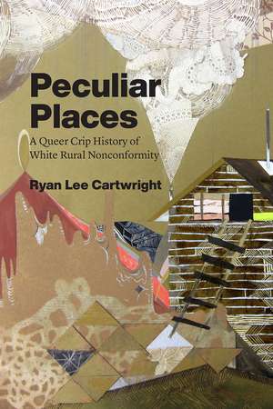 Peculiar Places: A Queer Crip History of White Rural Nonconformity de Ryan Lee Cartwright