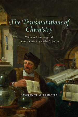 The Transmutations of Chymistry: Wilhelm Homberg and the Académie Royale des Sciences de Lawrence M. Principe