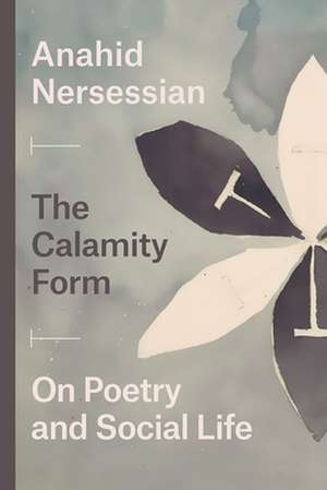 The Calamity Form: On Poetry and Social Life de Professor Anahid Nersessian