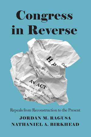 Congress in Reverse: Repeals from Reconstruction to the Present de Jordan M. Ragusa