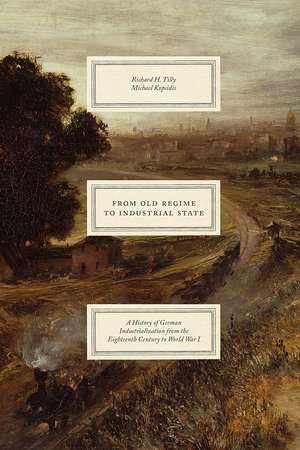 From Old Regime to Industrial State: A History of German Industrialization from the Eighteenth Century to World War I de Richard H. Tilly