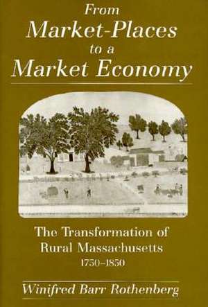 From Market-Places to a Market Economy: The Transformation of Rural Massachusetts, 1750-1850 de Winifred Barr Rothenberg