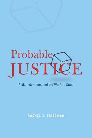 Probable Justice: Risk, Insurance, and the Welfare State de Rachel Z. Friedman