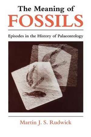 The Meaning of Fossils: Episodes in the History of Palaeontology de Martin J. S. Rudwick