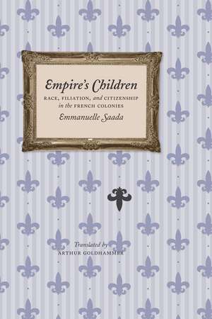 Empire's Children: Race, Filiation, and Citizenship in the French Colonies de Emmanuelle Saada