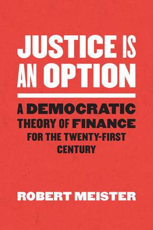 Justice Is an Option: A Democratic Theory of Finance for the Twenty-First Century de Robert Meister