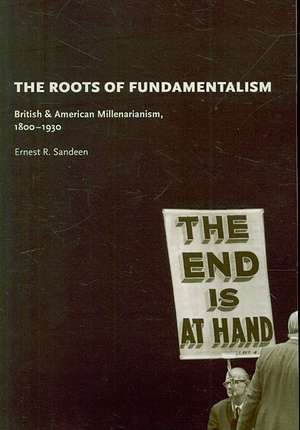 The Roots of Fundamentalism: British and American Millenarianism, 1800-1930 de Ernest R. Sandeen