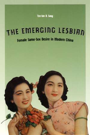 The Emerging Lesbian: Female Same-Sex Desire in Modern China de Tze-Lan D. Sang