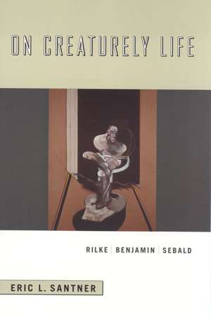 On Creaturely Life: Rilke, Benjamin, Sebald de Professor Eric L. Santner