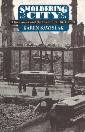 Smoldering City: Chicagoans and the Great Fire, 1871-1874 de Karen Sawislak