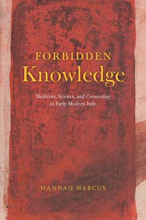 Forbidden Knowledge: Medicine, Science, and Censorship in Early Modern Italy de Hannah Marcus