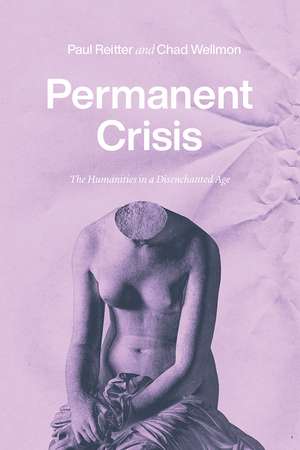 Permanent Crisis: The Humanities in a Disenchanted Age de Paul Reitter