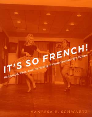 It's So French!: Hollywood, Paris, and the Making of Cosmopolitan Film Culture de Vanessa R. Schwartz