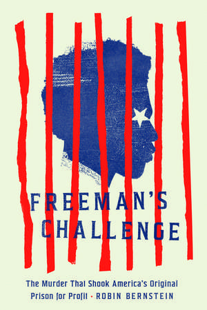 Freeman's Challenge: The Murder That Shook America's Original Prison for Profit de Robin Bernstein