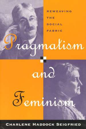 Pragmatism and Feminism: Reweaving the Social Fabric de Charlene Haddock Seigfried