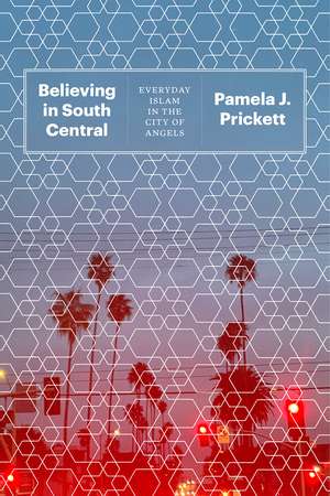 Believing in South Central: Everyday Islam in the City of Angels de Pamela J. Prickett