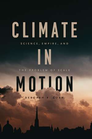 Climate in Motion: Science, Empire, and the Problem of Scale de Deborah R. Coen
