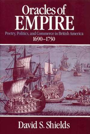 Oracles of Empire: Poetry, Politics, and Commerce in British America, 1690-1750 de David S. Shields