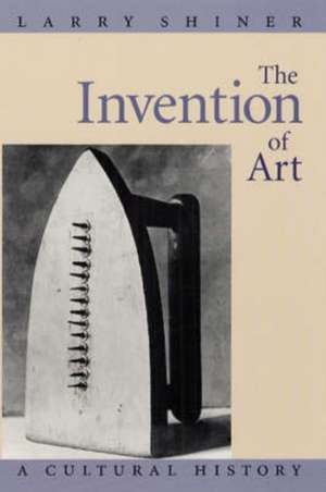 The Invention of Art: A Cultural History de Larry Shiner