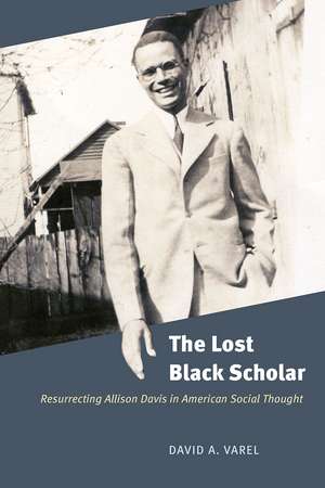 The Lost Black Scholar: Resurrecting Allison Davis in American Social Thought de David A. Varel