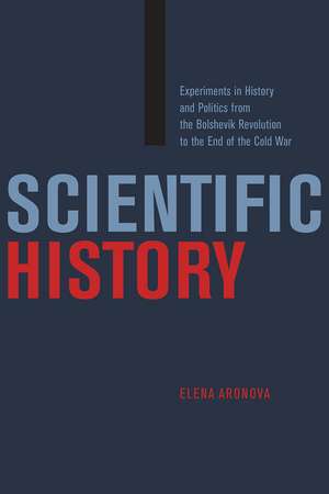 Scientific History: Experiments in History and Politics from the Bolshevik Revolution to the End of the Cold War de Elena Aronova