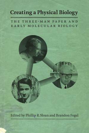 Creating a Physical Biology: The Three-Man Paper and Early Molecular Biology de Phillip R. Sloan