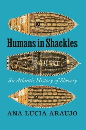 Humans in Shackles: An Atlantic History of Slavery de Ana Lucia Araujo