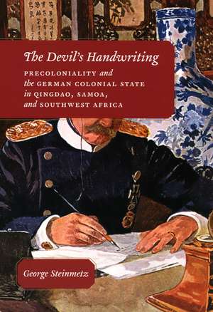 The Devil's Handwriting: Precoloniality and the German Colonial State in Qingdao, Samoa, and Southwest Africa de George Steinmetz