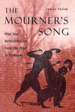 The Mourner's Song: War and Remembrance from the Iliad to Vietnam de James Tatum