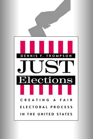 Just Elections: Creating a Fair Electoral Process in the United States de Dennis F. Thompson