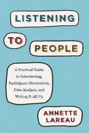 Listening to People: A Practical Guide to Interviewing, Participant Observation, Data Analysis, and Writing It All Up de Annette Lareau