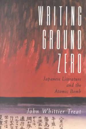 Writing Ground Zero: Japanese Literature and the Atomic Bomb de John Whittier Treat