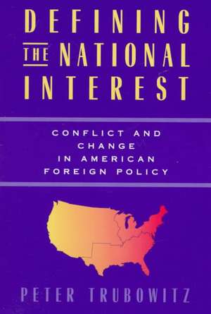 Defining the National Interest: Conflict and Change in American Foreign Policy de Peter Trubowitz