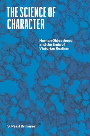 The Science of Character: Human Objecthood and the Ends of Victorian Realism de Professor S. Pearl Brilmyer