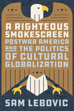 A Righteous Smokescreen: Postwar America and the Politics of Cultural Globalization de Sam Lebovic